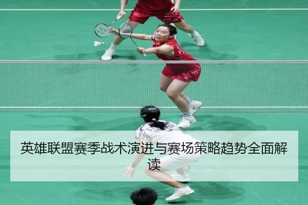 英雄联盟赛季战术演进与赛场策略趋势全面解读